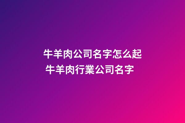 牛羊肉公司名字怎么起 牛羊肉行業公司名字-第1張-公司起名-玄機派